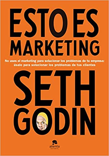 Seth Godin - Esto es marketing (Edición mexicana): No uses el marketing para solucionar los problemas de tu empresa: úsalo para solucionar los problemas de tus clientes
